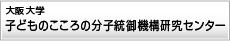 大阪大学子どものこころの分子統御機構研究センター