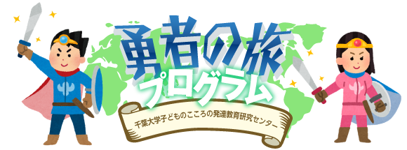 勇者の旅プログラム　千葉大学子どものこころの発達教育研究センター